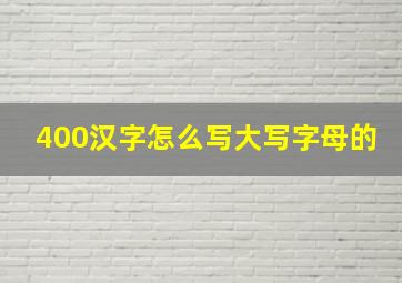 400汉字怎么写大写字母的