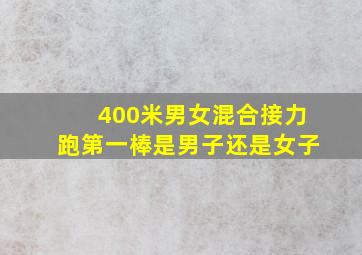 400米男女混合接力跑第一棒是男子还是女子