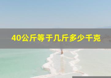 40公斤等于几斤多少千克