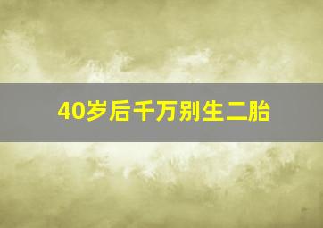 40岁后千万别生二胎