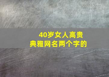 40岁女人高贵典雅网名两个字的