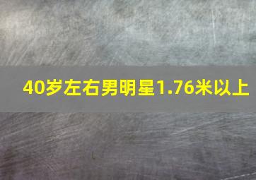 40岁左右男明星1.76米以上