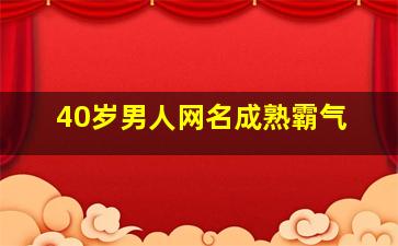 40岁男人网名成熟霸气