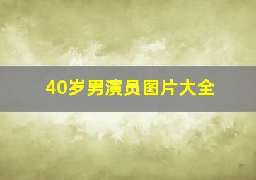 40岁男演员图片大全