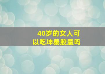 40岁的女人可以吃坤泰胶囊吗