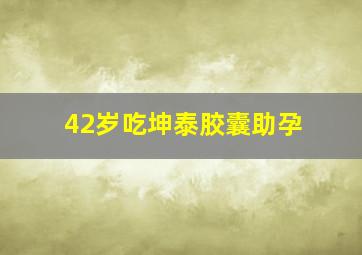 42岁吃坤泰胶囊助孕