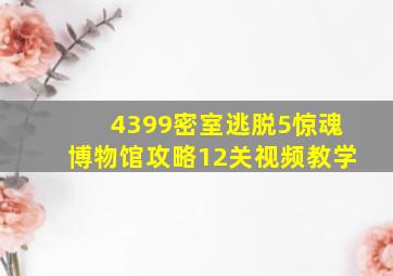 4399密室逃脱5惊魂博物馆攻略12关视频教学