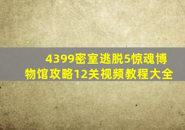 4399密室逃脱5惊魂博物馆攻略12关视频教程大全