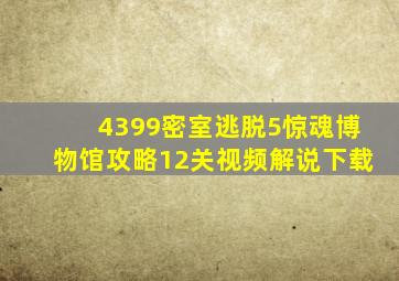 4399密室逃脱5惊魂博物馆攻略12关视频解说下载