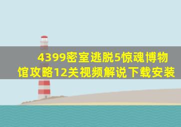 4399密室逃脱5惊魂博物馆攻略12关视频解说下载安装