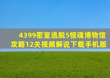 4399密室逃脱5惊魂博物馆攻略12关视频解说下载手机版