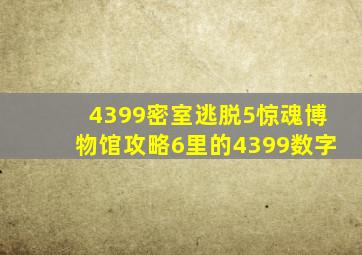 4399密室逃脱5惊魂博物馆攻略6里的4399数字