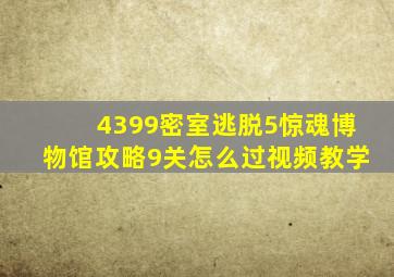 4399密室逃脱5惊魂博物馆攻略9关怎么过视频教学