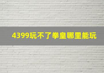 4399玩不了拳皇哪里能玩