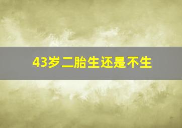 43岁二胎生还是不生