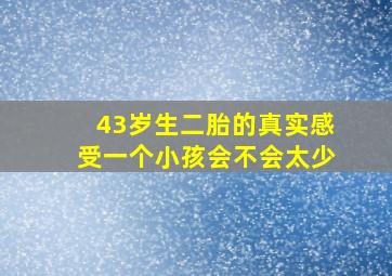 43岁生二胎的真实感受一个小孩会不会太少