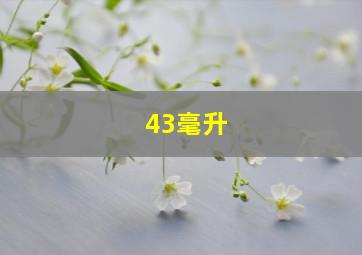 43毫升