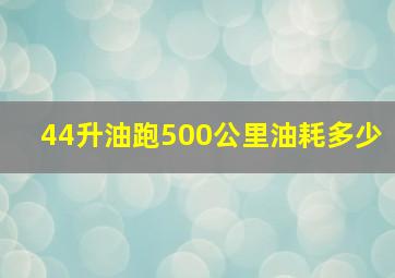 44升油跑500公里油耗多少