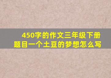 450字的作文三年级下册题目一个土豆的梦想怎么写