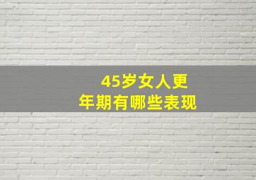 45岁女人更年期有哪些表现