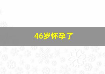 46岁怀孕了