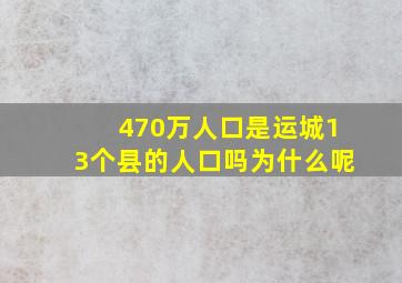 470万人口是运城13个县的人口吗为什么呢