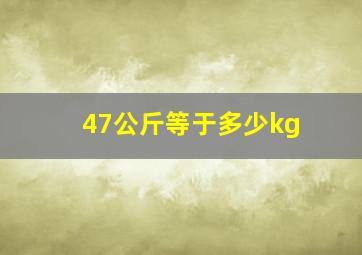 47公斤等于多少kg