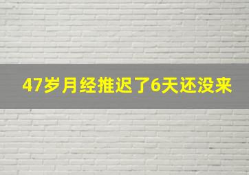 47岁月经推迟了6天还没来