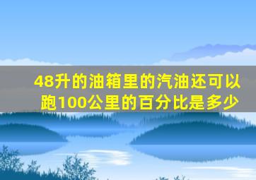 48升的油箱里的汽油还可以跑100公里的百分比是多少