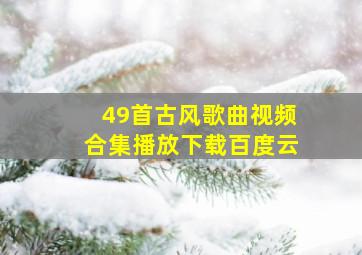 49首古风歌曲视频合集播放下载百度云