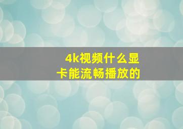 4k视频什么显卡能流畅播放的