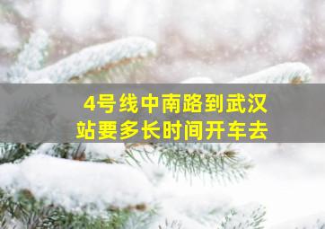 4号线中南路到武汉站要多长时间开车去