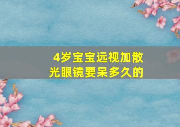 4岁宝宝远视加散光眼镜要呆多久的