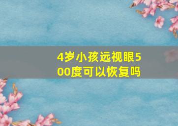 4岁小孩远视眼500度可以恢复吗