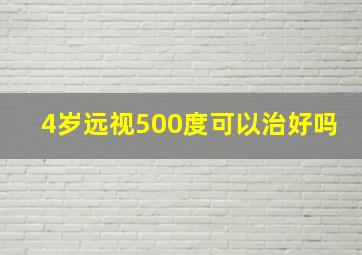 4岁远视500度可以治好吗