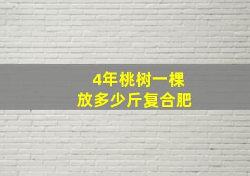 4年桃树一棵放多少斤复合肥