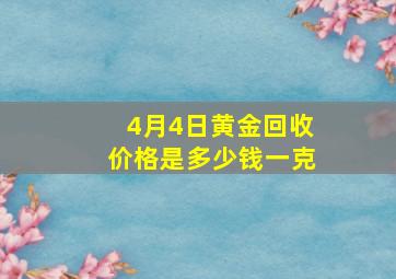 4月4日黄金回收价格是多少钱一克