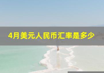 4月美元人民币汇率是多少