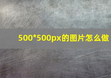 500*500px的图片怎么做