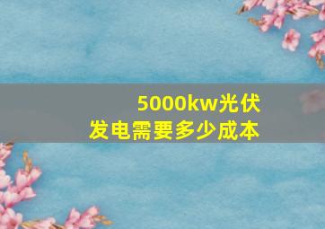 5000kw光伏发电需要多少成本