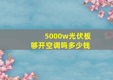 5000w光伏板够开空调吗多少钱