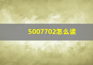 5007702怎么读