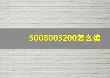 5008003200怎么读