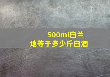 500ml白兰地等于多少斤白酒