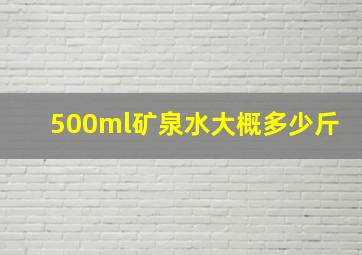 500ml矿泉水大概多少斤