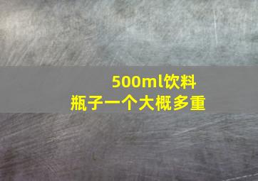 500ml饮料瓶子一个大概多重