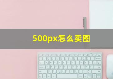 500px怎么卖图