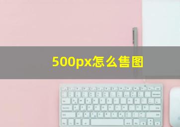 500px怎么售图