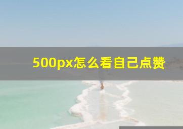 500px怎么看自己点赞