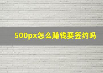 500px怎么赚钱要签约吗